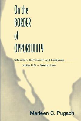 On the Border of Opportunity: Education, Community, and Language at the U.s.-mexico Line - Pugach, Marleen C