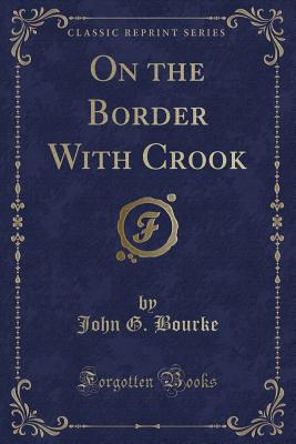 On the Border with Crook (Classic Reprint) - Bourke, John G