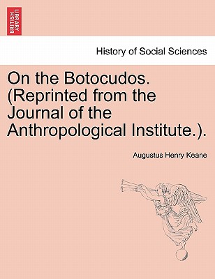 On the Botocudos. (Reprinted from the Journal of the Anthropological Institute.). - Keane, Augustus Henry