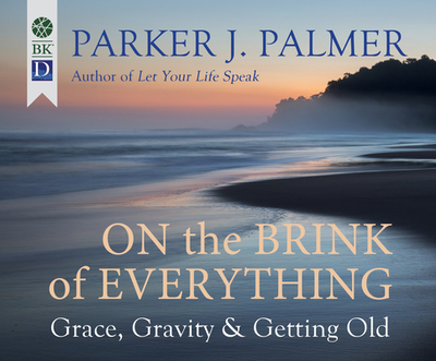 On the Brink of Everything: Grace, Gravity, and Getting Old - Palmer, Parker J, and Carlson, Steve (Narrator)