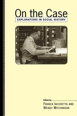 On the Case: Explorations in Social History - Iacovetta, Franca (Editor), and Mitchinson, Wendy (Editor)