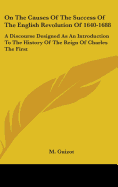 On The Causes Of The Success Of The English Revolution Of 1640-1688: A Discourse Designed As An Introduction To The History Of The Reign Of Charles The First