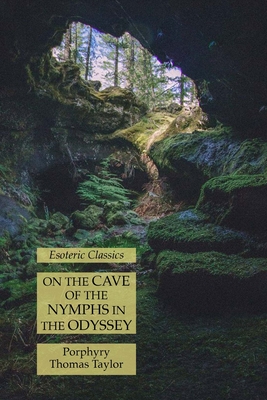 On the Cave of the Nymphs in the Odyssey: Esoteric Classics - Porphyry, and Taylor, Thomas