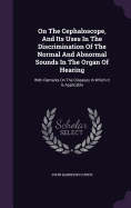 On The Cephaloscope, And Its Uses In The Discrimination Of The Normal And Abnormal Sounds In The Organ Of Hearing: With Remarks On The Diseases In Which It Is Applicable