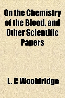 On the Chemistry of the Blood, and Other Scientific Papers - Wooldridge, L C