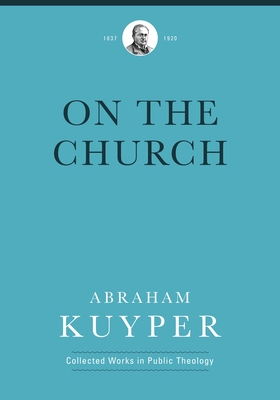 On the Church - Kuyper, Abraham, D.D., LL.D, and de Bruijne, Ad (Editor)