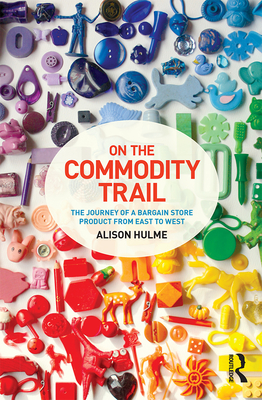 On the Commodity Trail: The Journey of a Bargain Store Product from East to West - Hulme, Alison