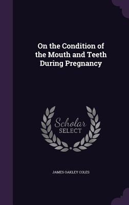 On the Condition of the Mouth and Teeth During Pregnancy - Coles, James Oakley