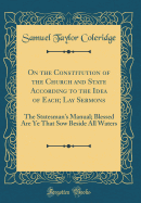 On the Constitution of the Church and State According to the Idea of Each; Lay Sermons: The Statesman's Manual; Blessed Are Ye That Sow Beside All Waters (Classic Reprint)