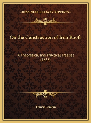 On the Construction of Iron Roofs: A Theoretical and Practical Treatise (1868) - Campin, Francis
