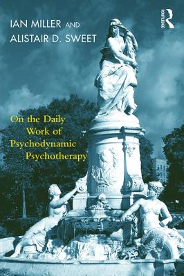 On the Daily Work of Psychodynamic Psychotherapy - Miller, Ian, and Sweet, Alistair D.