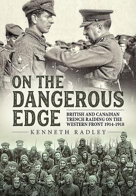 On the Dangerous Edge: British and Canadian Trench Raiding on the Western Front 1914-1918 - Radley, Kenneth