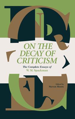 On the Decay of Criticism: The Complete Essays of W. M. Spackman - Spackman, W M, and Moore, Steven (Editor)