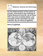 On the Determination of the Orbits of Comets, According to the Methods of Father Boscovich and Mr. de la Place. with New and Complete Tables; And Examples of the Calculation by Both Methods. by Sir Henry Englefield,
