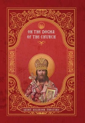 On the Dogma of the Church: An Historical Overview of the Sources of Ecclesiology - Troitsky, St Hilarion, and Williams, Nathan, Fr. (Translated by)