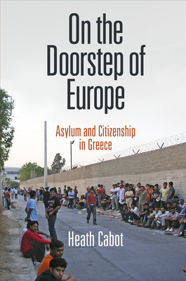 On the Doorstep of Europe: Asylum and Citizenship in Greece - Cabot, Heath