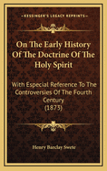 On The Early History Of The Doctrine Of The Holy Spirit: With Especial Reference To The Controversies Of The Fourth Century (1873)