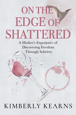 On the Edge of Shattered: A Mother's Experience of Discovering Freedom Through Sobriety - Kearns, Kimberly