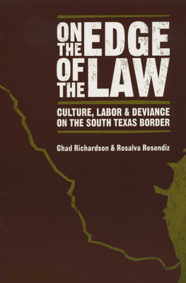 On the Edge of the Law: Culture, Labor, and Deviance on the South Texas Border - Richardson, Chad, and Resendiz, Rosalva