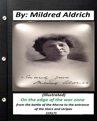 On the Edge of the War Zone (1917) by Mildred Aldrich (Illustrated): from the battle of the Marne to the entrance of the Stars and stripes - Aldrich, Mildred