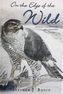 On the Edge of the Wild: Passions and Pleasures of a Naturalist - Bodio, Stephen, and Lee, Paula Young (Introduction by)