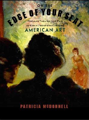 On the Edge of Your Seat: Popular Theater and Film in Early Twentieth-Century American Art - McDonnell, Patricia, and King, Lyndel (Foreword by), and Allen, Robert C (Contributions by)