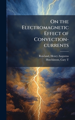 On the Electromagnetic Effect of Convection-currents - Rowland, Henry Augustus, and Hutchinson, Cary T