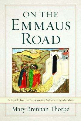 On the Emmaus Road: A Guide for Transitions in Ordained Leadership in Changing Times - Thorpe, Mary Brennan