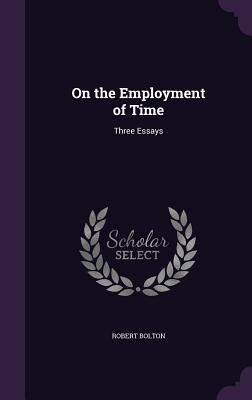 On the Employment of Time: Three Essays - Bolton, Robert