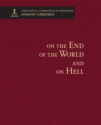 On the End of the World and On Hell: Theological Commonplaces - Gerhard, Johann