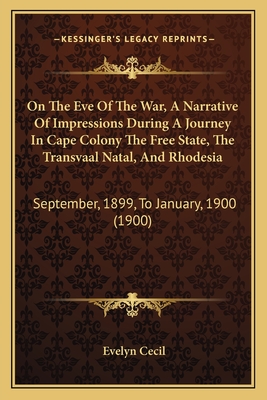 On the Eve of the War, a Narrative of Impressions During a Journey in Cape Colony the Free State, the Transvaal Natal, and Rhodesia: September, 1899, to January, 1900 (1900) - Cecil, Evelyn