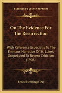 On The Evidence For The Resurrection: With Reference Especially To The Emmaus Narrative Of St. Luke's Gospel, And To Recent Criticism (1906)