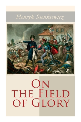 On the Field of Glory: Historical Novel - Sienkiewicz, Henryk, and Curtin, Jeremiah