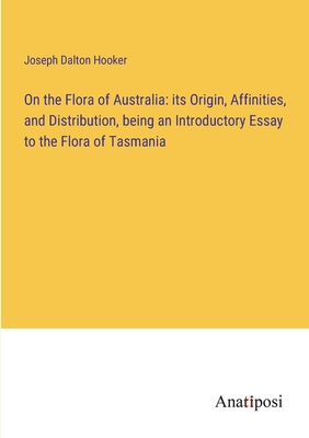 On the Flora of Australia: its Origin, Affinities, and Distribution, being an Introductory Essay to the Flora of Tasmania - Hooker, Joseph Dalton