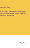 On the Flora of Australia: its Origin, Affinities, and Distribution, being an Introductory Essay to the Flora of Tasmania