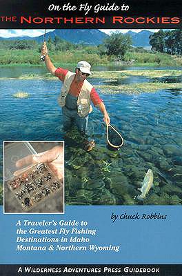 On the Fly Guide to the Northern Rockies: A Traveler's Guide to the Greatest Flyfishing Destinations in Idaho, Montana & Northern Wyoming - Robbins, Chuck