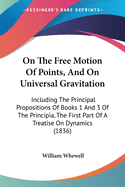 On The Free Motion Of Points, And On Universal Gravitation: Including The Principal Propositions Of Books 1 And 3 Of The Principia, The First Part Of A Treatise On Dynamics (1836)