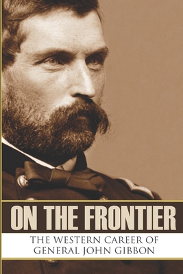 On the Frontier: The Western Career of General John Gibbon (Expanded, Annotated) - Hunt, Brian V (Introduction by), and Gibbon, General John