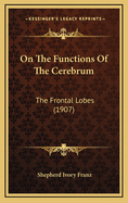 On the Functions of the Cerebrum: The Frontal Lobes (1907)