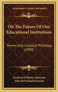 On the Future of Our Educational Institutions: Homer and Classical Philology (Classic Reprint)