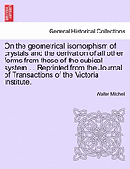 On the Geometrical Isomorphism of Crystals and the Derivation of All Other Forms from Those of the Cubical System ...