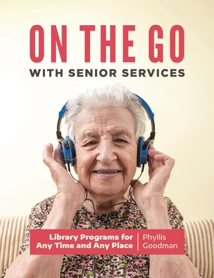 On the Go with Senior Services: Library Programs for Any Time and Any Place - Goodman, Phyllis