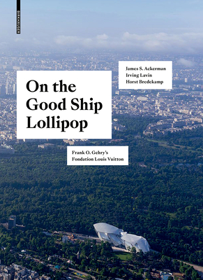 On the Good Ship Lollipop: Frank O. Gehry's Fondation Louis Vuitton - Bredekamp, Horst, and Ackerman, James S., and Lavin, Irving
