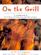 On the Grill: A Complete Guide to Hot-Smoking and Barbecuing Meat, Fish, and Game - Livingston, A D