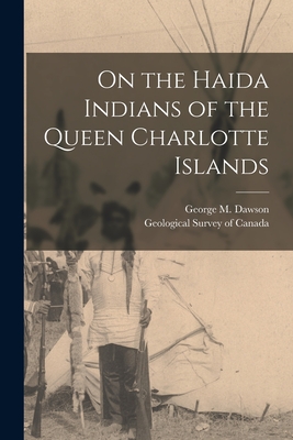 On the Haida Indians of the Queen Charlotte Islands - Dawson, George M, and Geological Survey of Canada (Creator)