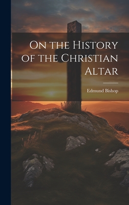 On the History of the Christian Altar - Bishop, Edmund