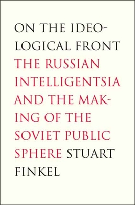 On the Ideological Front: The Russian Intelligentsia and the Making of the Soviet Public Sphere - Finkel, Stuart