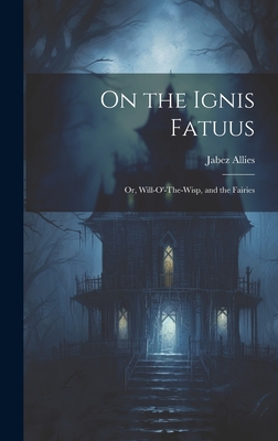 On the Ignis Fatuus: Or, Will-O'-The-Wisp, and the Fairies - Allies, Jabez