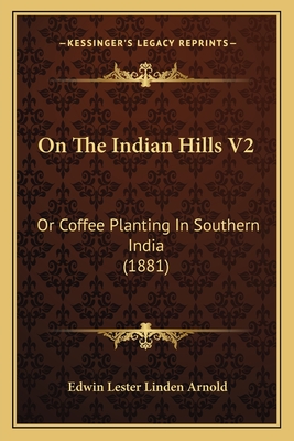 On The Indian Hills V2: Or Coffee Planting In Southern India (1881) - Arnold, Edwin Lester Linden