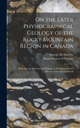 On the Later Physiographical Geology of the Rocky Mountain Region in Canada: With Special Reference of Changes in Elevation and the History of the Glacial Period